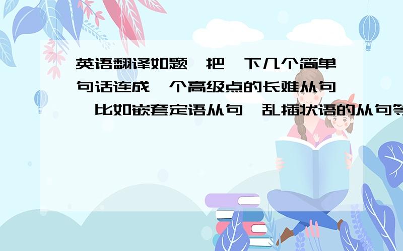 英语翻译如题,把一下几个简单句话连成一个高级点的长难从句,比如嵌套定语从句,乱插状语的从句等：1、我老了2我有一颗心3心很年轻4我还在努力奋斗