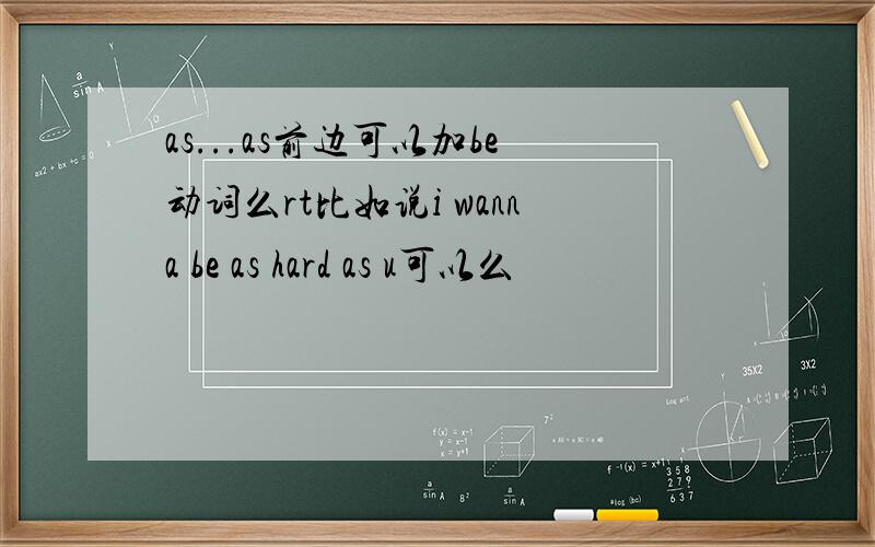 as...as前边可以加be动词么rt比如说i wanna be as hard as u可以么