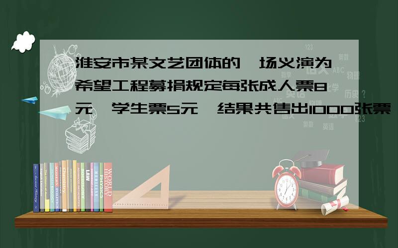 淮安市某文艺团体的一场义演为希望工程募捐规定每张成人票8元,学生票5元,结果共售出1000张票,筹集票款6920元.若票价不变,仍售出1000张票,所得票款可能是7000元吗?为什么?