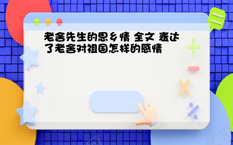 老舍先生的思乡情 全文 表达了老舍对祖国怎样的感情