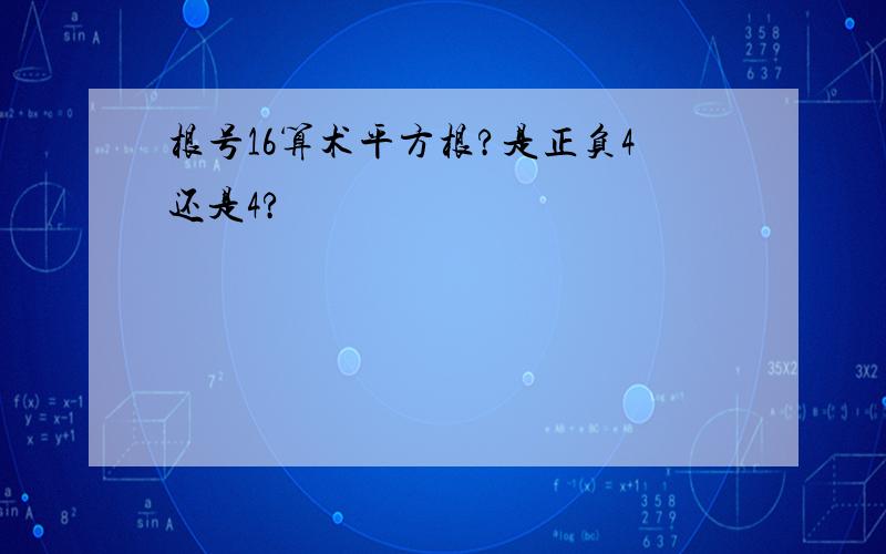 根号16算术平方根?是正负4还是4?