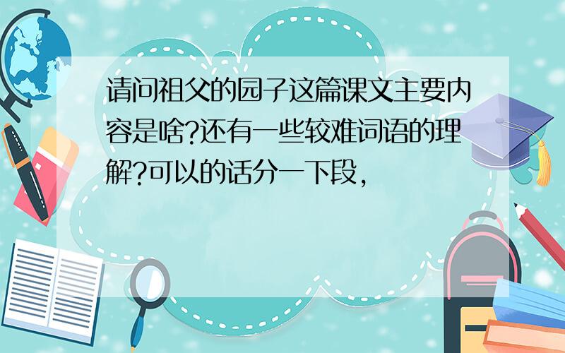 请问祖父的园子这篇课文主要内容是啥?还有一些较难词语的理解?可以的话分一下段,