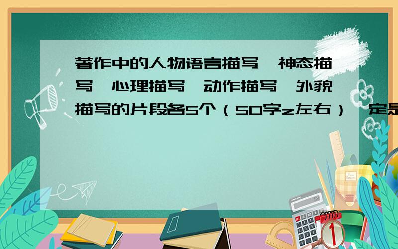 著作中的人物语言描写,神态描写,心理描写,动作描写,外貌描写的片段各5个（50字z左右）一定是要著作中的!