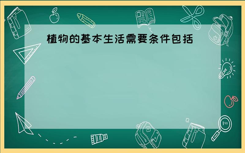 植物的基本生活需要条件包括