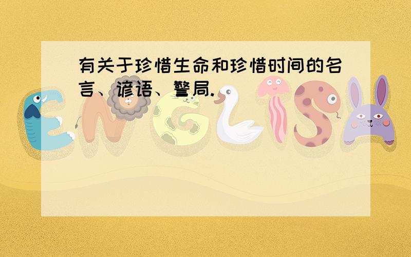 有关于珍惜生命和珍惜时间的名言、谚语、警局.