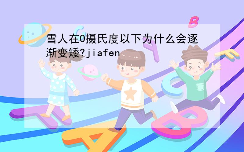 雪人在0摄氏度以下为什么会逐渐变矮?jiafen