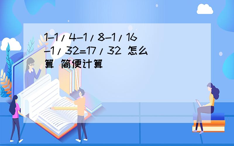 1-1/4-1/8-1/16-1/32=17/32 怎么算 简便计算