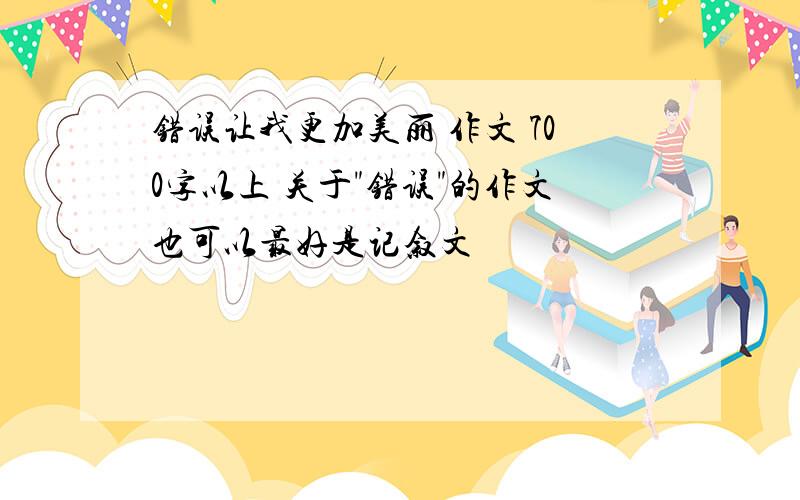 错误让我更加美丽 作文 700字以上 关于