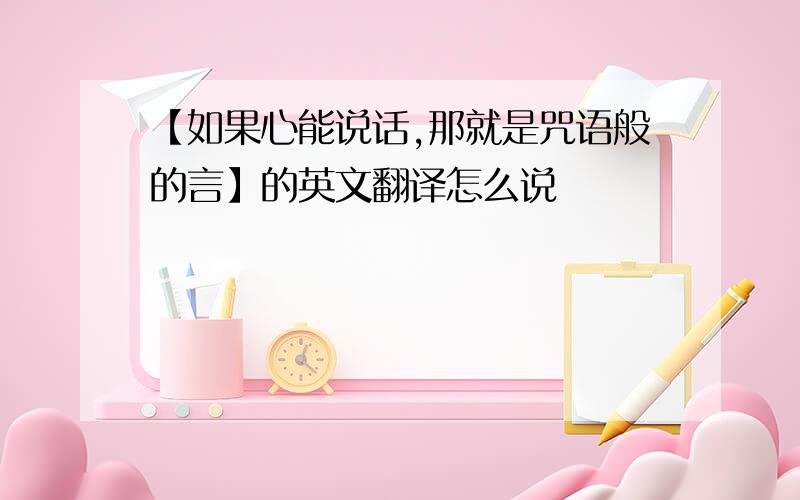 【如果心能说话,那就是咒语般的言】的英文翻译怎么说