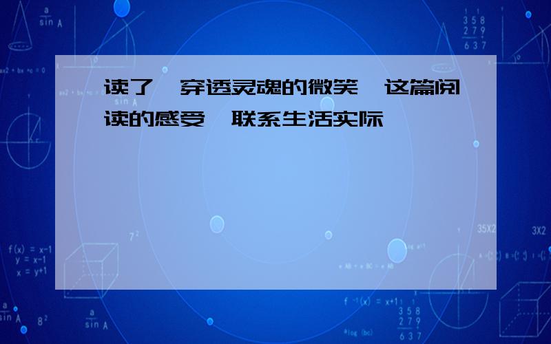 读了《穿透灵魂的微笑》这篇阅读的感受,联系生活实际