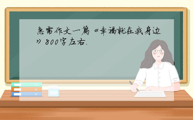 急需作文一篇《幸福就在我身边》800字左右.