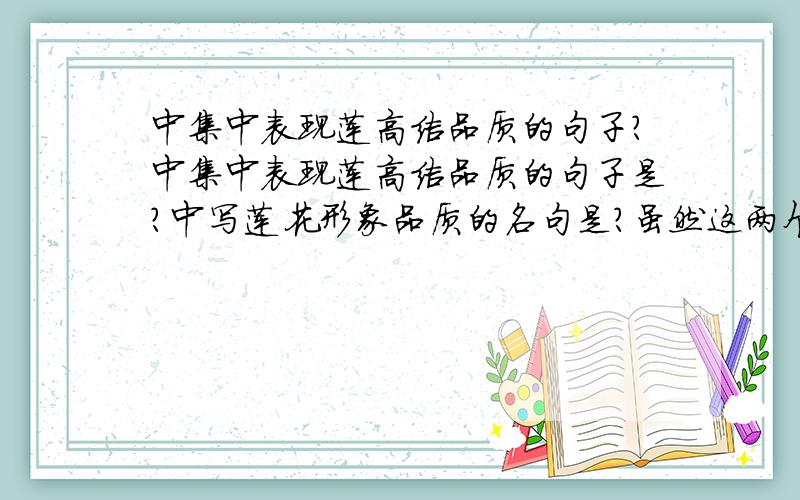 中集中表现莲高洁品质的句子?中集中表现莲高洁品质的句子是?中写莲花形象品质的名句是?虽然这两个问题我个人觉得几乎没啥区别,题目这样问的.越简洁越好 只要准确答案 吥求字数