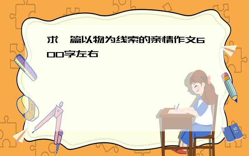 求一篇以物为线索的亲情作文600字左右