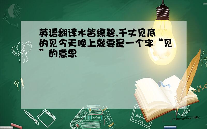 英语翻译水皆缥碧,千丈见底 的见今天晚上就要是一个字“见”的意思