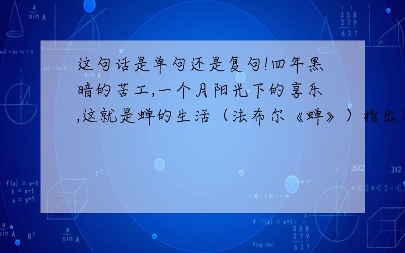 这句话是单句还是复句!四年黑暗的苦工,一个月阳光下的享乐,这就是蝉的生活（法布尔《蝉》）指出单句的句子成分