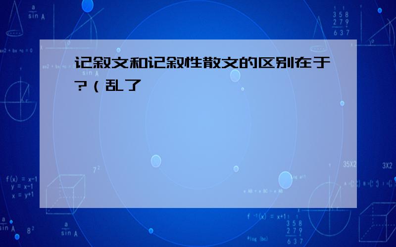 记叙文和记叙性散文的区别在于?（乱了,