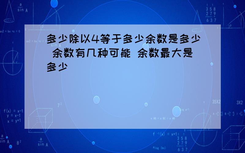 多少除以4等于多少余数是多少 余数有几种可能 余数最大是多少