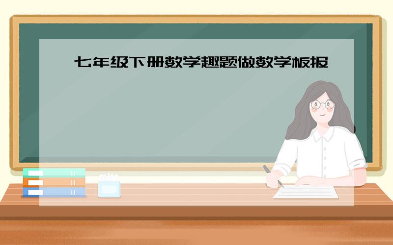 七年级下册数学趣题做数学板报