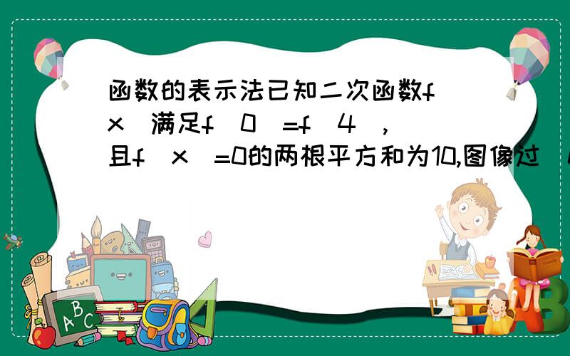 函数的表示法已知二次函数f(x)满足f(0)=f（4）,且f(x)=0的两根平方和为10,图像过（0,3）点,求f(x)的解析式最好可以在一些步骤的地方再注释一下是怎么回事 因为这几天学这个头都搞大了 不太好