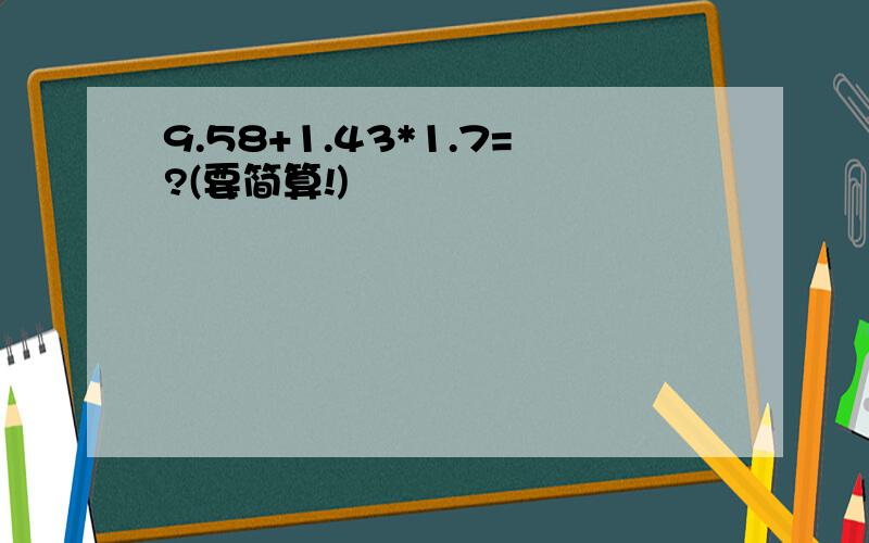 9.58+1.43*1.7=?(要简算!)