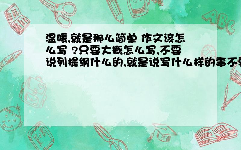 温暖,就是那么简单 作文该怎么写 ?只要大概怎么写,不要说列提纲什么的,就是说写什么样的事不要太大众的，要贴近生活