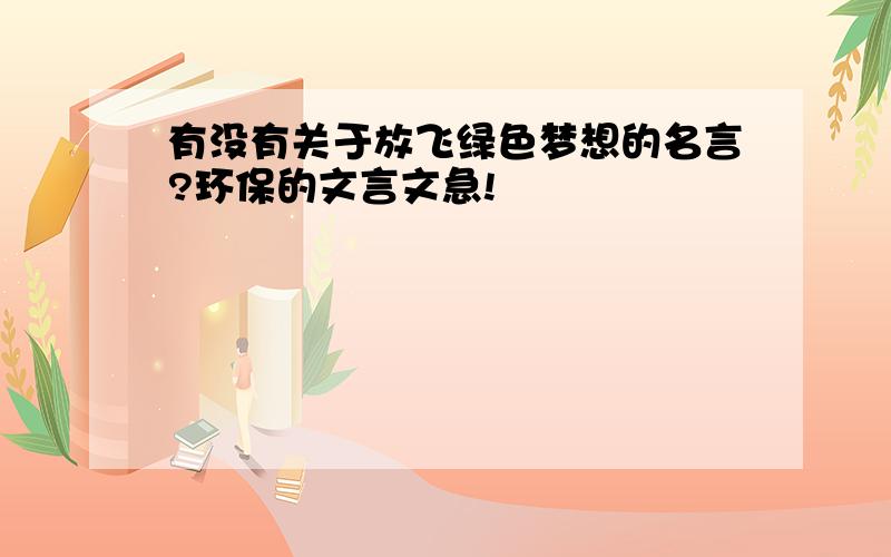 有没有关于放飞绿色梦想的名言?环保的文言文急!