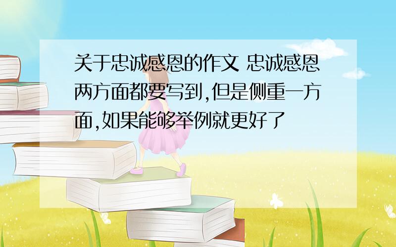 关于忠诚感恩的作文 忠诚感恩两方面都要写到,但是侧重一方面,如果能够举例就更好了