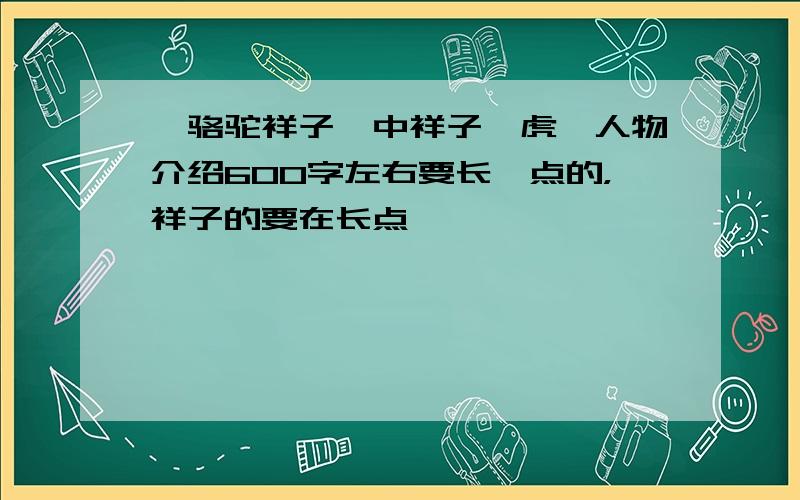 《骆驼祥子》中祥子,虎妞人物介绍600字左右要长一点的，祥子的要在长点