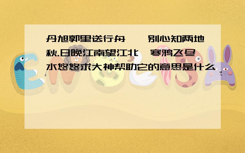 丹旭郭里送行舟,一别心知两地秋.日晚江南望江北,寒鸦飞尽水悠悠求大神帮助它的意思是什么