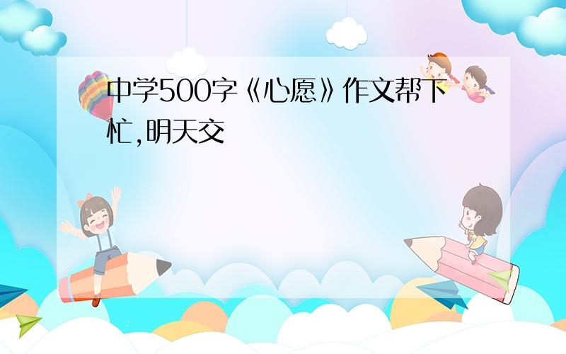 中学500字《心愿》作文帮下忙,明天交