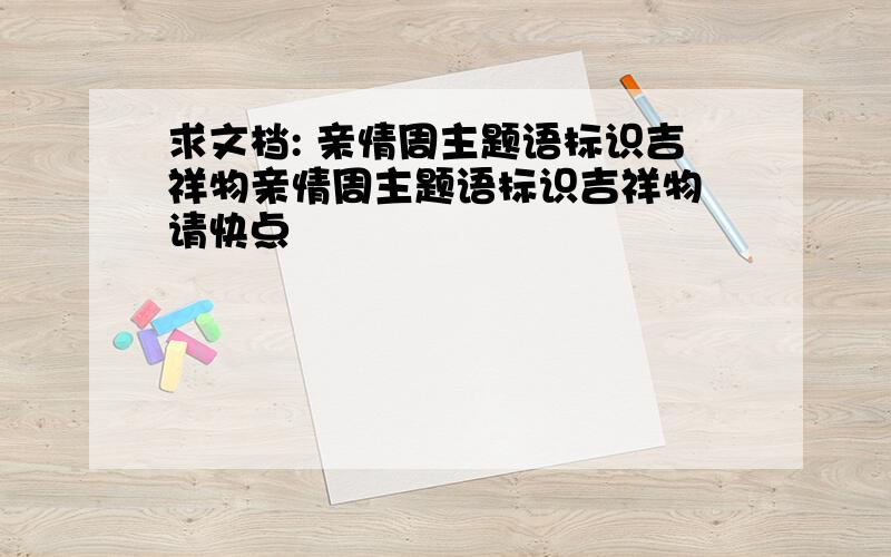 求文档: 亲情周主题语标识吉祥物亲情周主题语标识吉祥物 请快点