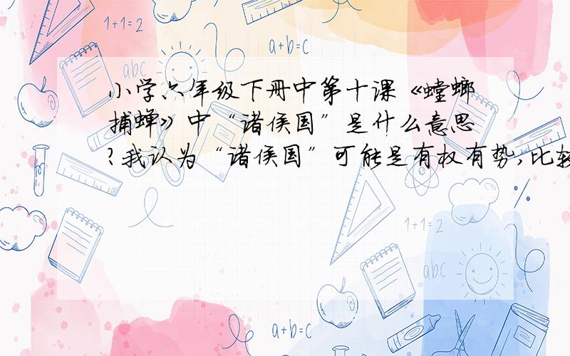 小学六年级下册中第十课《螳螂捕蝉》中“诸侯国”是什么意思?我认为“诸侯国”可能是有权有势,比较强大的国的意思,看看大家的意见.