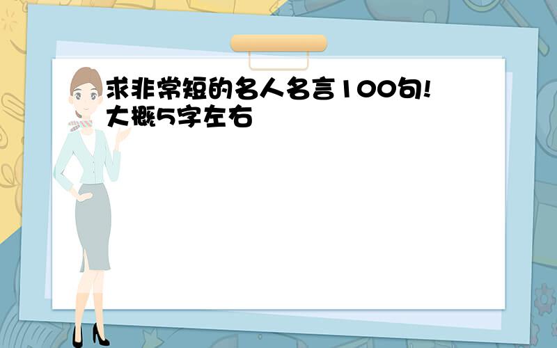 求非常短的名人名言100句!大概5字左右