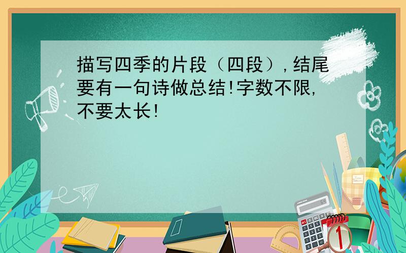 描写四季的片段（四段）,结尾要有一句诗做总结!字数不限,不要太长!