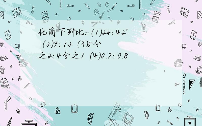 化简下列比：（1）24:42 （2）9:12 （3）5分之2:4分之1 （4）0.7:0.8