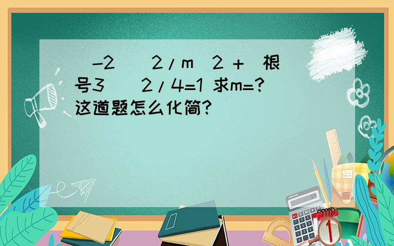 （-2）^2/m^2 +(根号3）^2/4=1 求m=?这道题怎么化简?