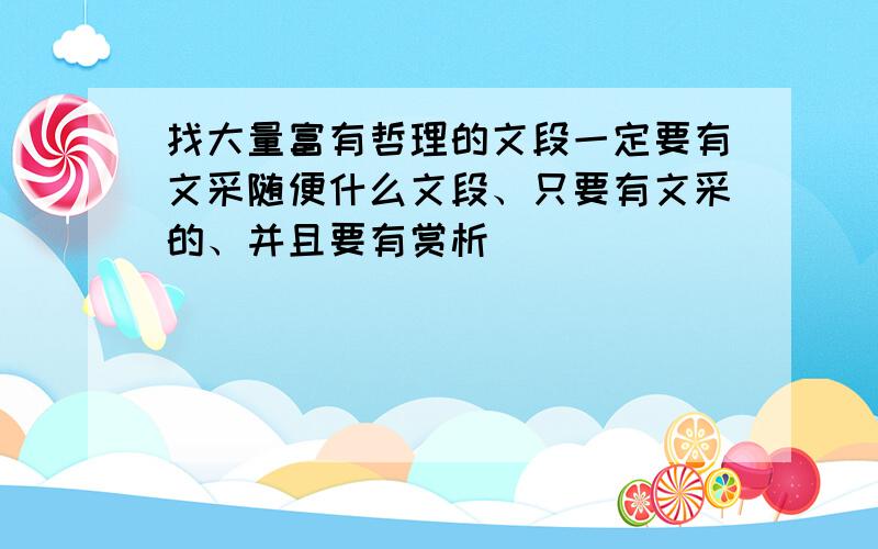 找大量富有哲理的文段一定要有文采随便什么文段、只要有文采的、并且要有赏析