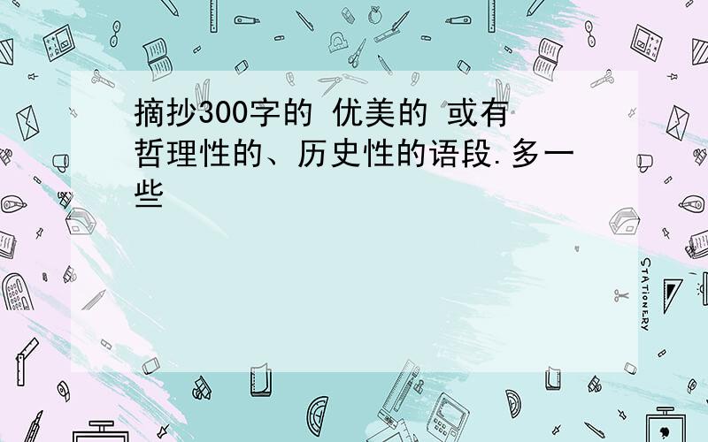 摘抄300字的 优美的 或有哲理性的、历史性的语段.多一些