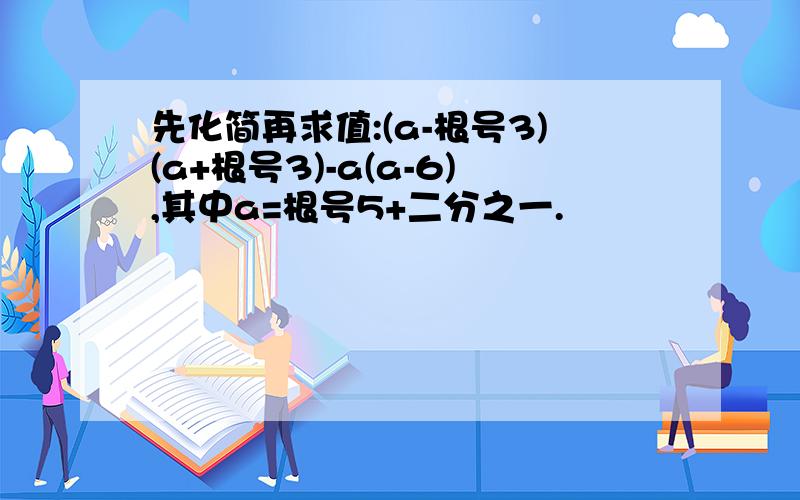 先化简再求值:(a-根号3)(a+根号3)-a(a-6),其中a=根号5+二分之一.