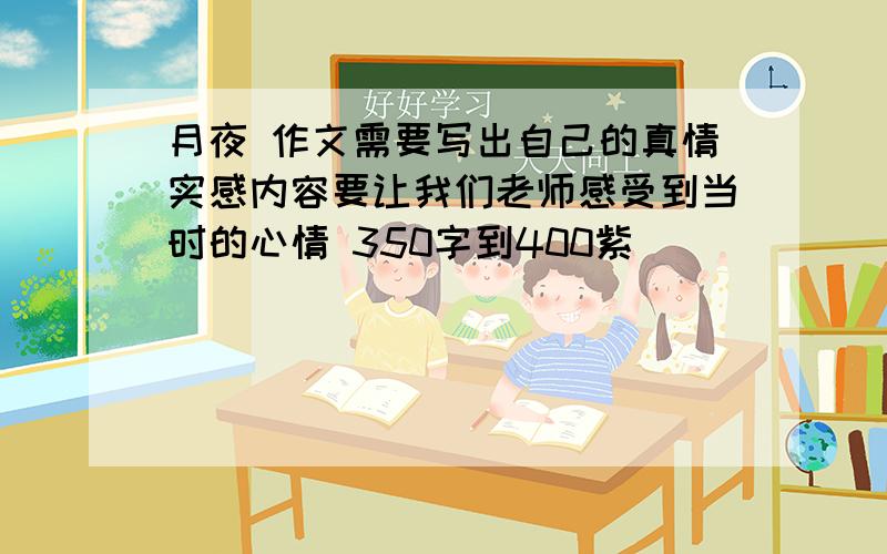 月夜 作文需要写出自己的真情实感内容要让我们老师感受到当时的心情 350字到400紫