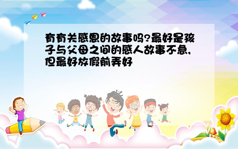 有有关感恩的故事吗?最好是孩子与父母之间的感人故事不急,但最好放假前弄好