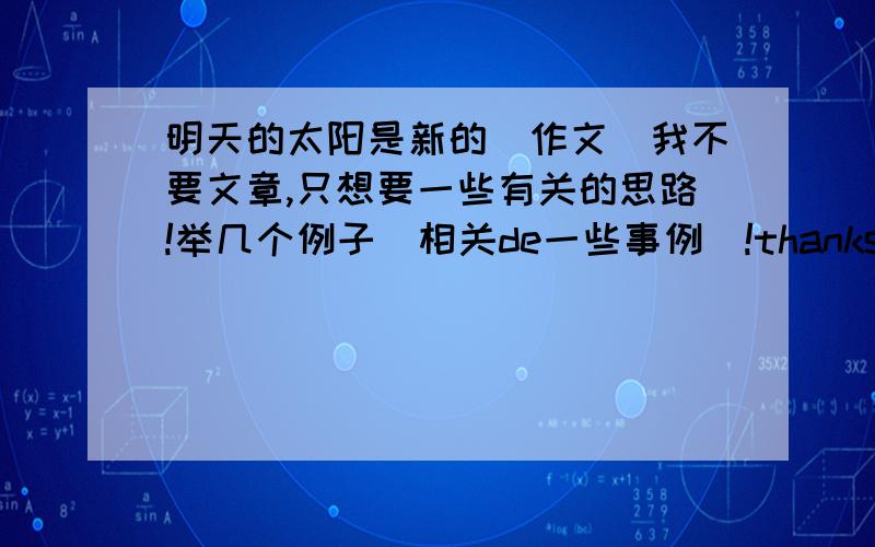 明天的太阳是新的（作文）我不要文章,只想要一些有关的思路!举几个例子（相关de一些事例）!thanks!