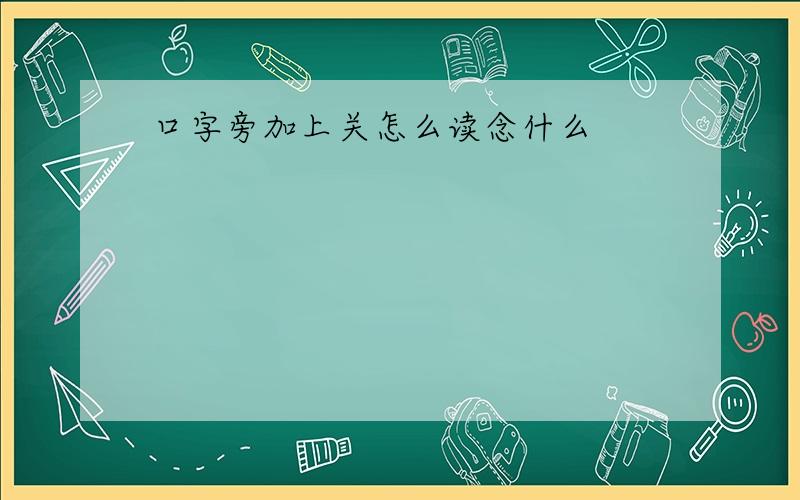 口字旁加上关怎么读念什么