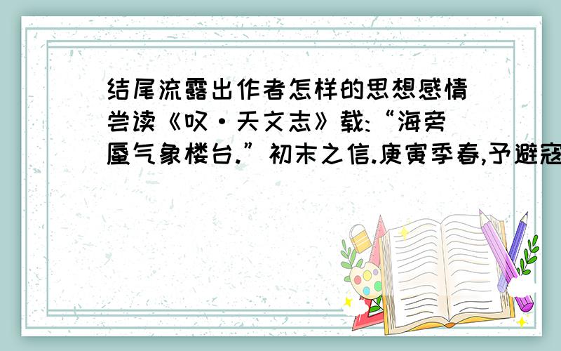 结尾流露出作者怎样的思想感情尝读《叹·天文志》载:“海旁蜃气象楼台.”初末之信.庚寅季春,予避寇海滨.一日饭午,家僮走报怪事,曰：“海中忽涌数山,皆昔未尝有,父老观以为何异.”予骇