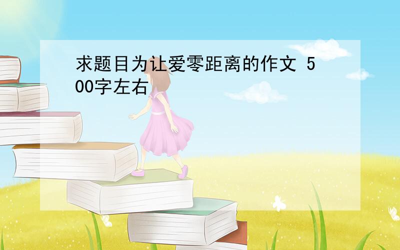 求题目为让爱零距离的作文 500字左右