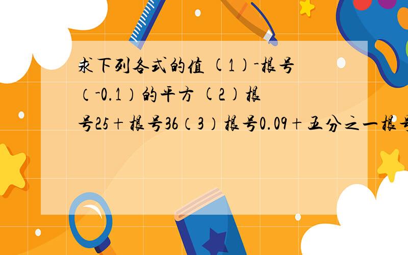 求下列各式的值 (1)-根号（-0.1）的平方 (2)根号25+根号36（3）根号0.09+五分之一根号0.36