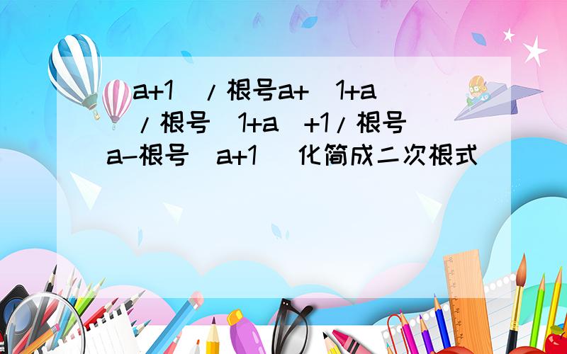 (a+1)/根号a+(1+a)/根号(1+a)+1/根号a-根号(a+1) 化简成二次根式