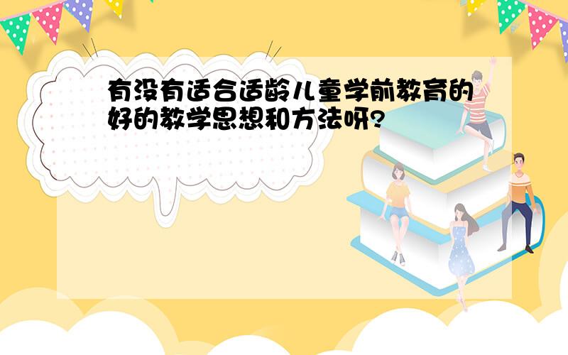 有没有适合适龄儿童学前教育的好的教学思想和方法呀?