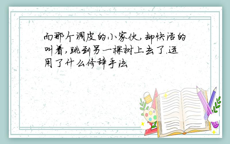 而那个调皮的小家伙,却快活的叫着,跳到另一棵树上去了.运用了什么修辞手法