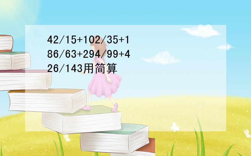 42/15+102/35+186/63+294/99+426/143用简算